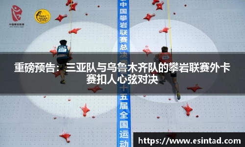 重磅预告：三亚队与乌鲁木齐队的攀岩联赛外卡赛扣人心弦对决