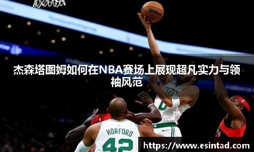 杰森塔图姆如何在NBA赛场上展现超凡实力与领袖风范
