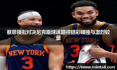蔡恩领衔对决尼克斯球迷期待精彩碰撞与激烈较量